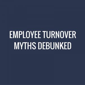 Employee Turnover Myths Debunked